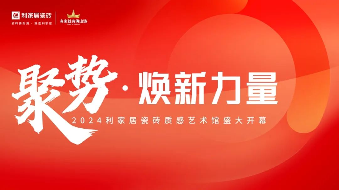 聚勢·煥新力量|2024利家居瓷磚質感藝術館盛大開幕！